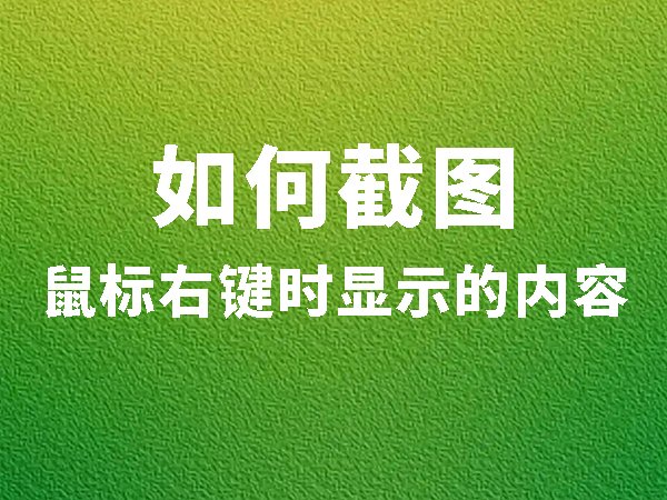 如何截圖鼠標右鍵時顯示的內(nèi)容