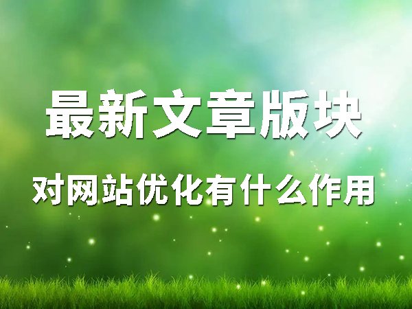 最新文章版塊對(duì)網(wǎng)站優(yōu)化有什么作用？
