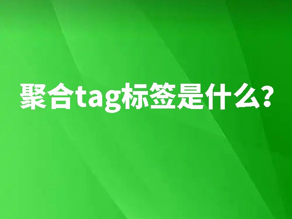 聚合tag標(biāo)簽是什么