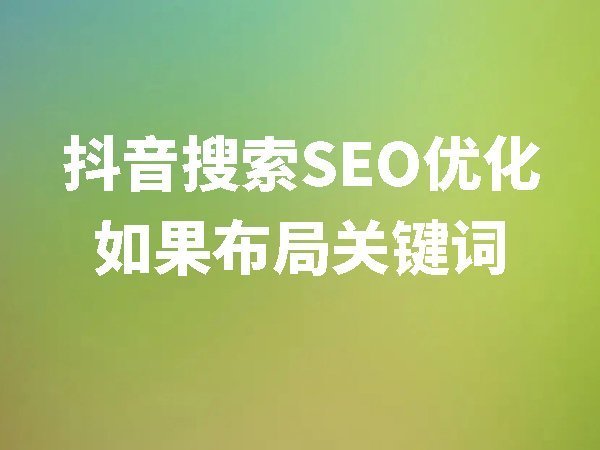 抖音搜索SEO優(yōu)化如果布局關(guān)鍵詞