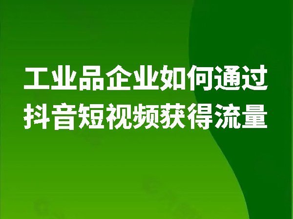 工業(yè)品企業(yè)如何通過(guò)抖音短視頻獲得流量