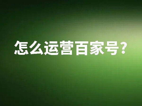 【百家號】怎么運營百家號