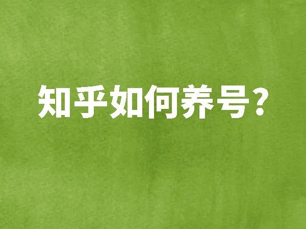 【知乎】如何養(yǎng)號