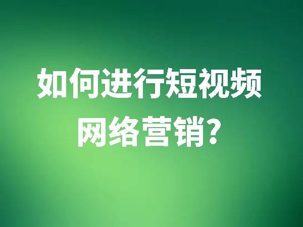 如何進(jìn)行短視頻網(wǎng)絡(luò)營銷