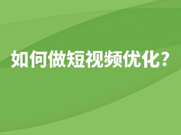 如何做短視頻優(yōu)化