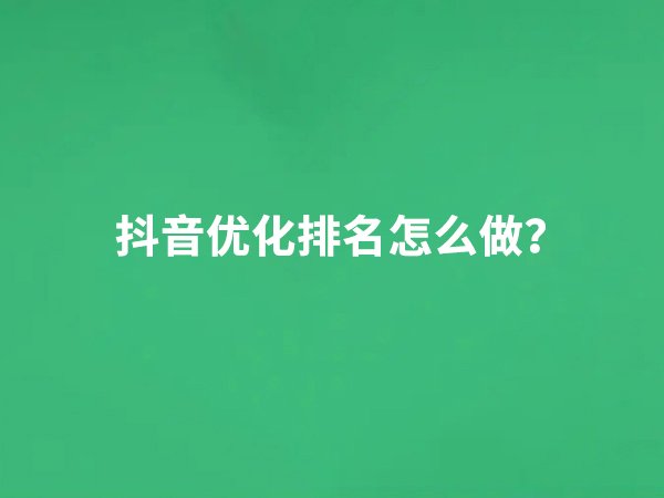 抖音優(yōu)化排名怎么做？